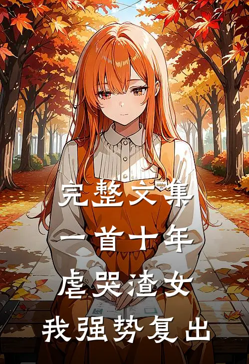 完整文集一首十年虐哭渣女，我强势复出