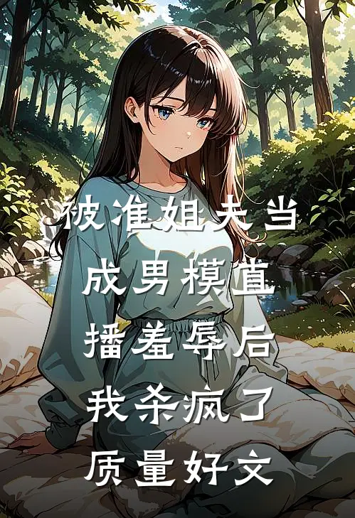 被准姐夫当成男模直播羞辱后，我杀疯了质量好文
