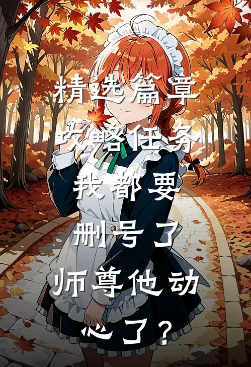 精选篇章攻略任务：我都要删号了，师尊他动心了？