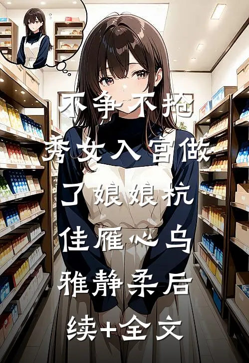 不争不抢，秀女入宫做了娘娘杭佳雁心乌雅静柔后续+全文