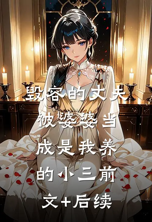 毁容的丈夫被婆婆当成是我养的小三前文+后续