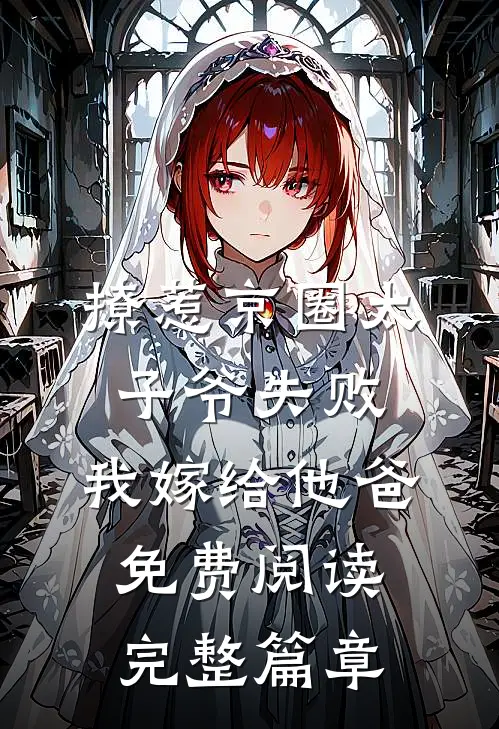 撩惹京圈太子爷失败,我嫁给他爸免费阅读完整篇章