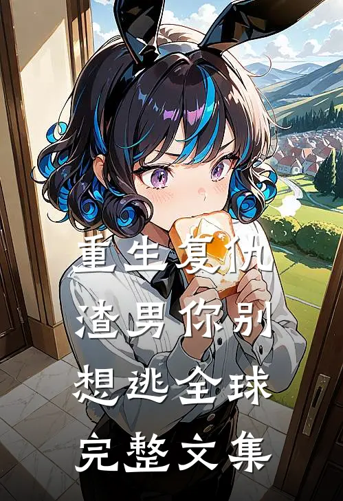 重生复仇：渣男你别想逃全球完整文集