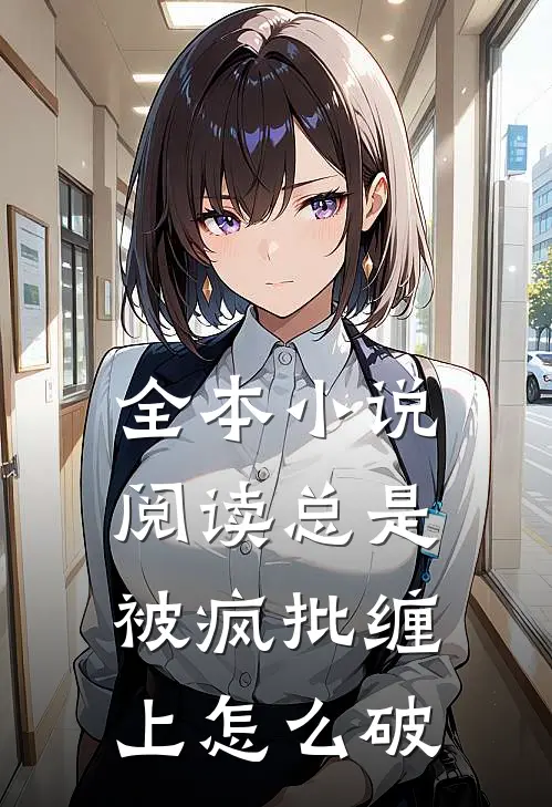 全本小说阅读总是被疯批缠上怎么破
