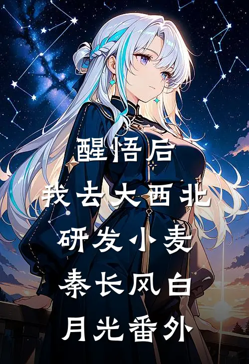 醒悟后，我去大西北研发小麦秦长风白月光 番外