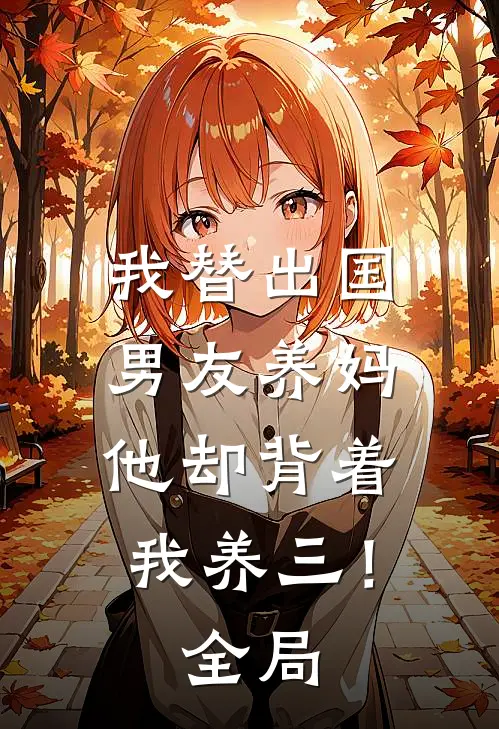 我替出国男友养妈，他却背着我养三！全局