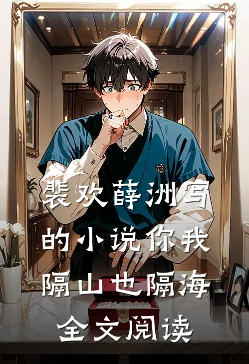裴欢薛洲写的小说你我隔山也隔海全文阅读