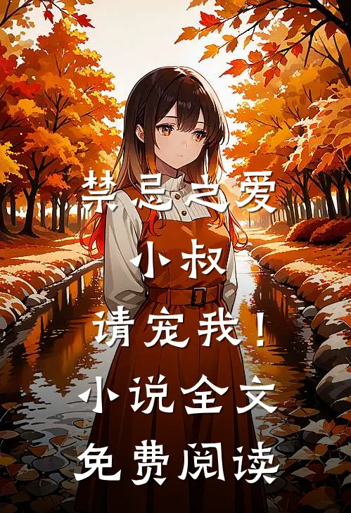禁忌之爱小叔,请宠我!全文免费阅读无弹窗