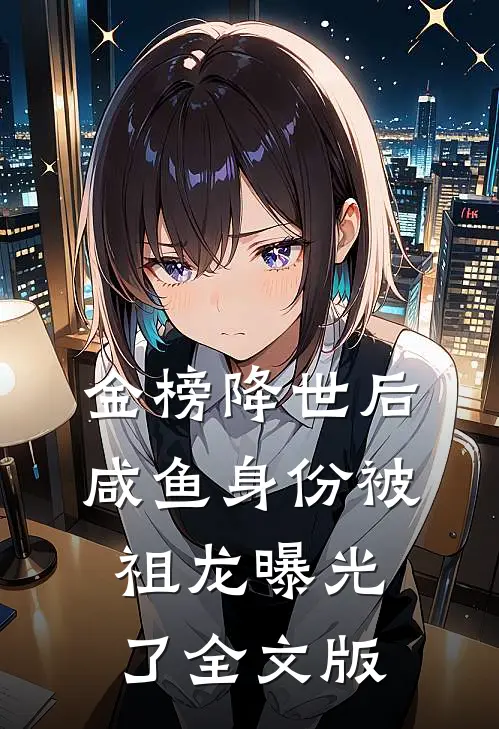 金榜降世后，咸鱼身份被祖龙曝光了全文版