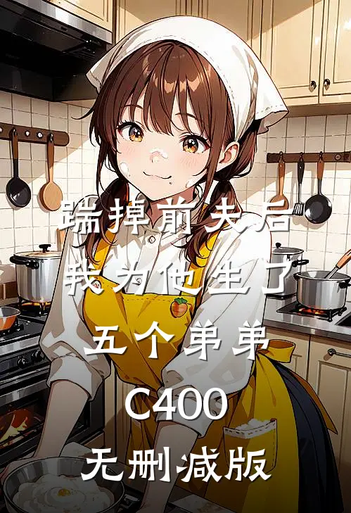 踹掉前夫后，我为他生了五个弟弟C400无删减版