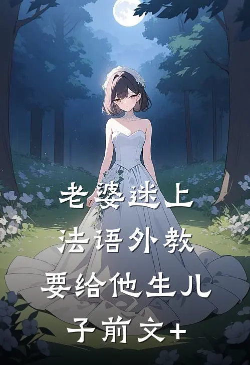 老婆迷上法语外教，要给他生儿子前文+