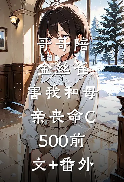 哥哥陪金丝雀，害我和母亲丧命C500前文+番外