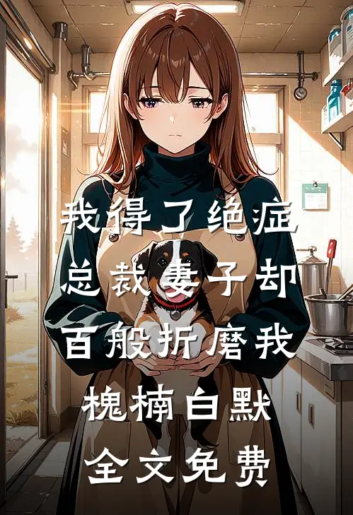 我得了绝症，总裁妻子却百般折磨我槐楠白默全文免费