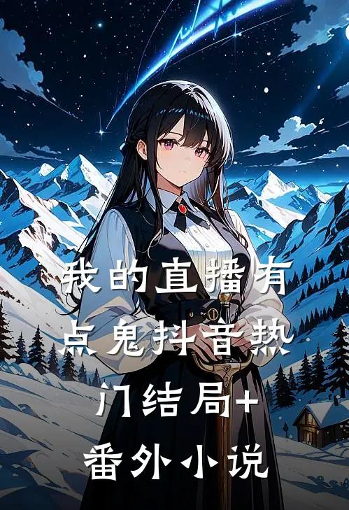 我的直播有点鬼抖音热门结局+番外小说