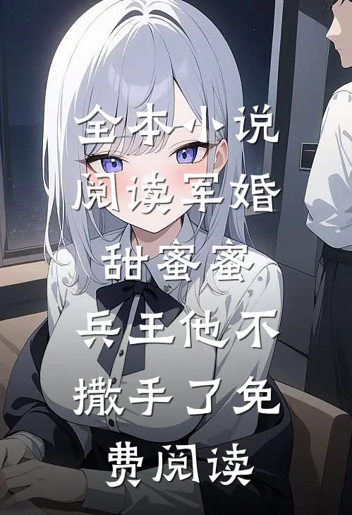 全本小说阅读军婚甜蜜蜜,兵王他不撒手了免费阅读