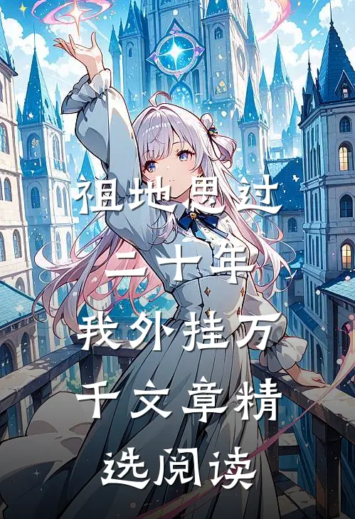祖地思过二十年，我外挂万千文章精选阅读