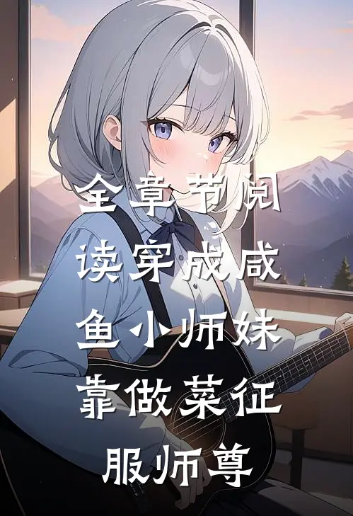 全章节阅读穿成咸鱼小师妹，靠做菜征服师尊
