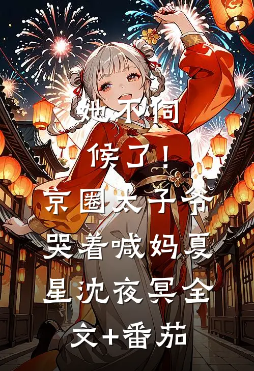 她不伺候了！京圈太子爷哭着喊妈夏星沈夜冥全文+番茄