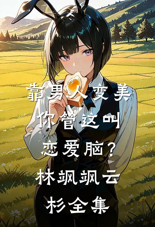 靠男人变美，你管这叫恋爱脑？林飒飒云杉全集
