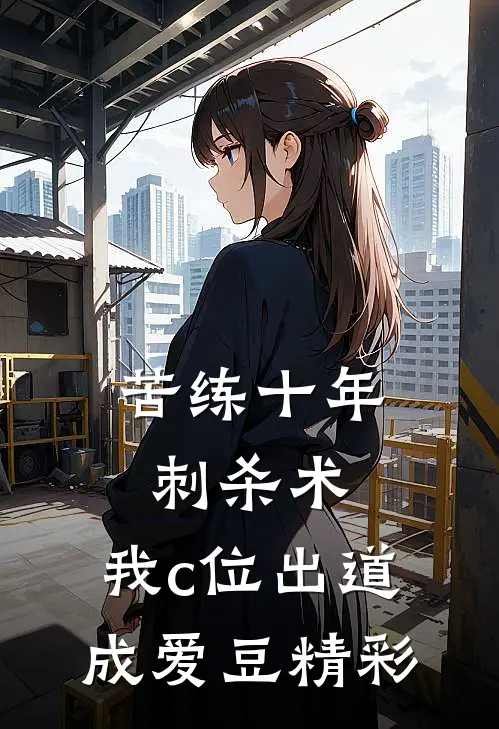 苦练十年刺杀术，我c位出道成爱豆精彩