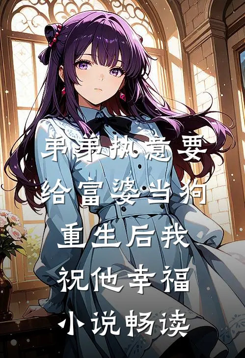 弟弟执意要给富婆当狗，重生后我祝他幸福小说畅读