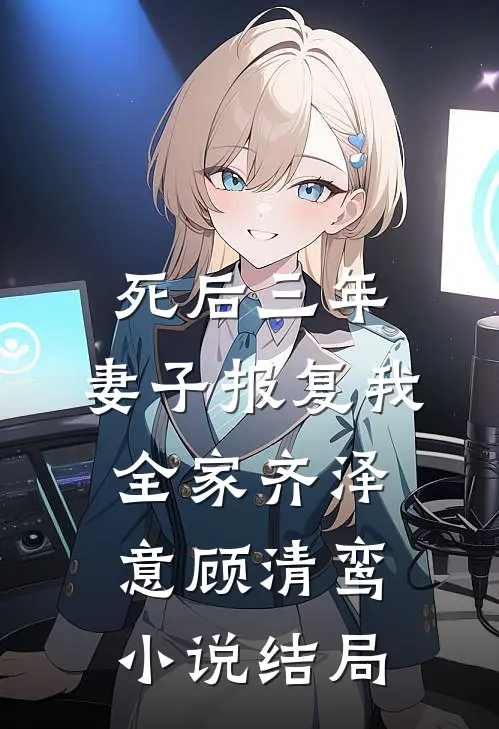 死后三年，妻子报复我全家齐泽意顾清鸾小说结局