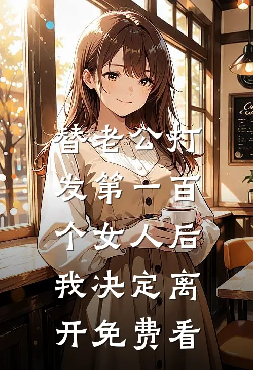 替老公打发第一百个女人后，我决定离开免费看