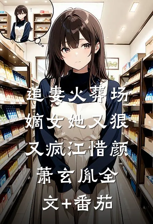 追妻火葬场：嫡女她又狠又疯江惜颜萧玄胤全文+番茄