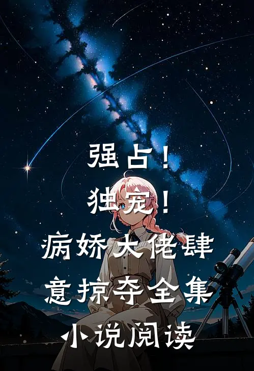 强占！独宠！病娇大佬肆意掠夺全集小说阅读
