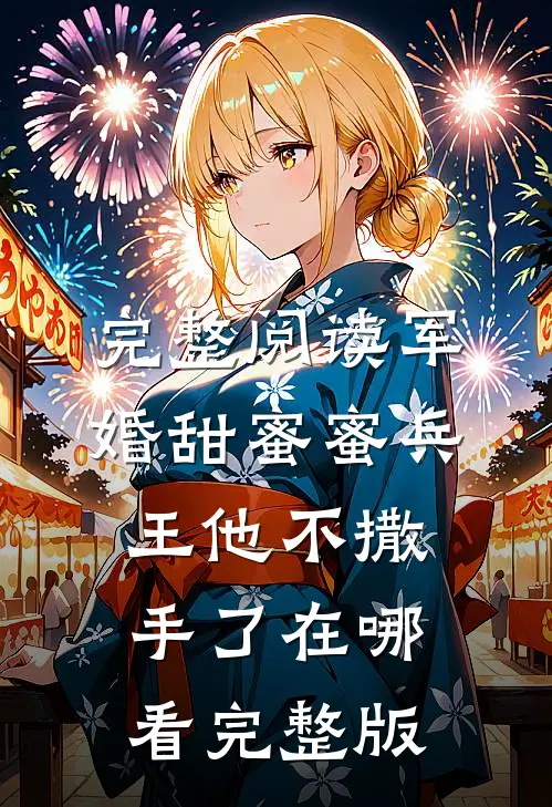 完整阅读军婚甜蜜蜜兵王他不撒手了在哪看完整版