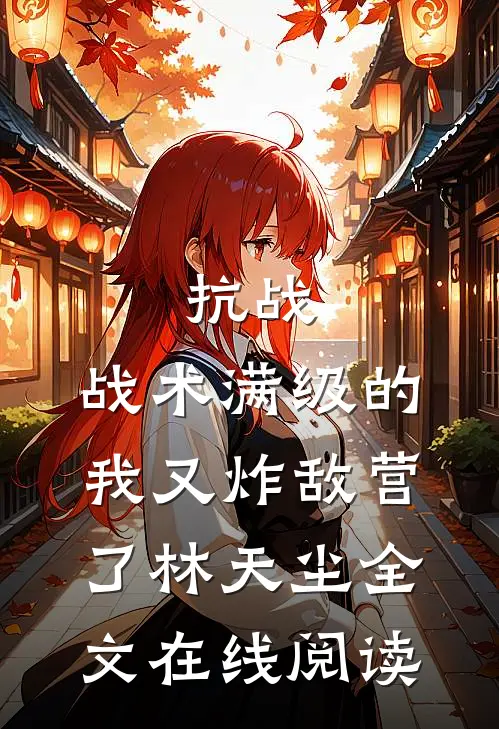 抗战：战术满级的我又炸敌营了林天尘全文在线阅读