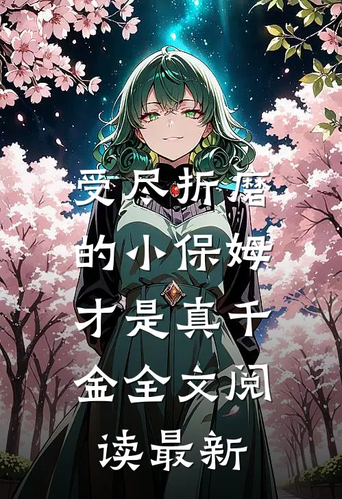 受尽折磨的小保姆，才是真千金全文阅读最新