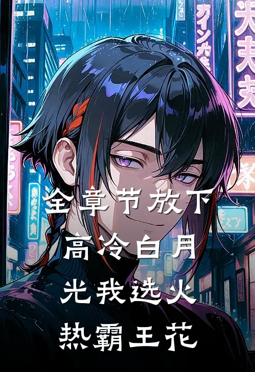 全章节放下高冷白月光我选火热霸王花