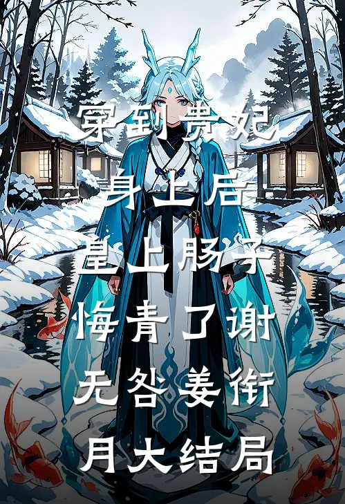 穿到贵妃身上后，皇上肠子悔青了谢无咎姜衔月大结局
