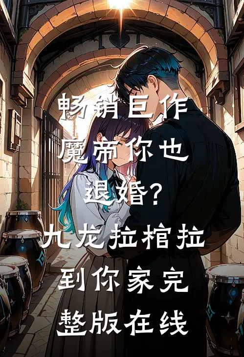 畅销巨作魔帝你也退婚?九龙拉棺拉到你家完整版在线