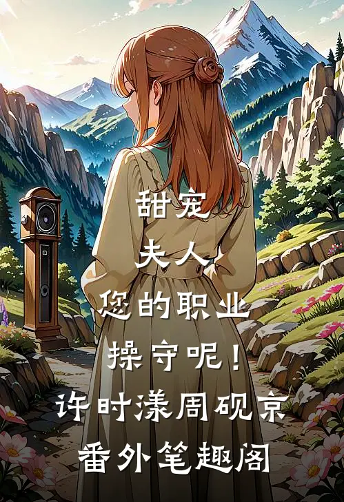 甜宠：夫人，您的职业操守呢！：许时漾周砚京番外笔趣阁