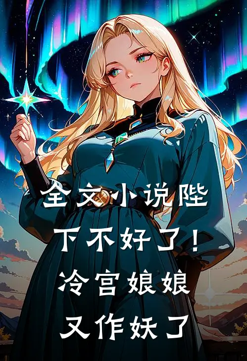 全文小说陛下不好了！冷宫娘娘又作妖了