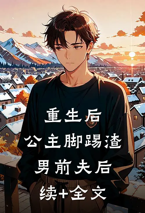 重生后，公主脚踢渣男前夫后续+全文