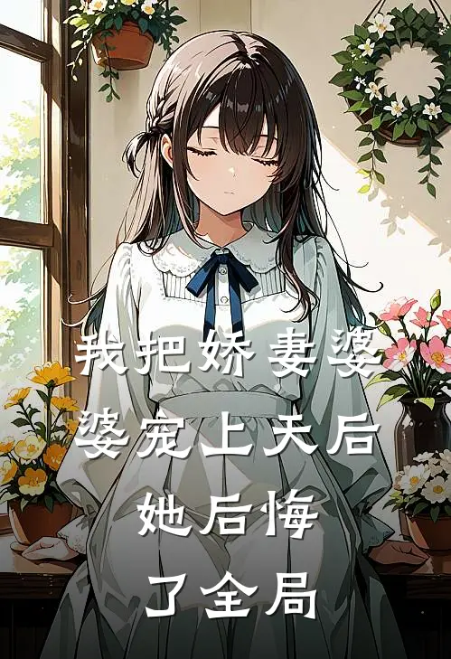 我把娇妻婆婆宠上天后，她后悔了全局