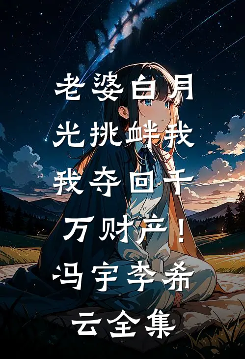 老婆白月光挑衅我，我夺回千万财产！冯宇李希云 全集