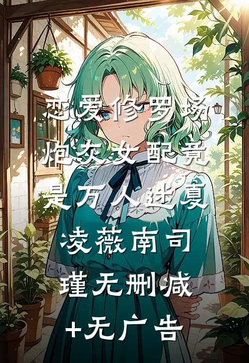恋爱修罗场：炮灰女配竟是万人迷夏凌薇南司瑾无删减+无广告