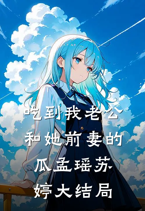 吃到我老公和她前妻的瓜孟瑶苏婷大结局