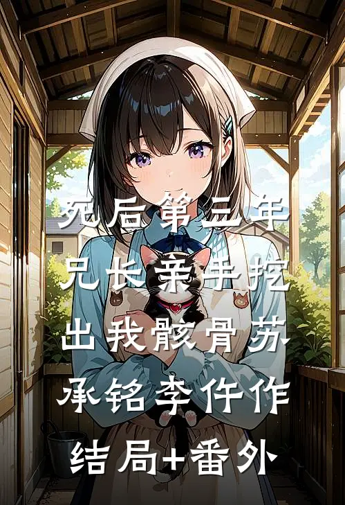 死后第三年，兄长亲手挖出我骸骨苏承铭李仵作结局+番外