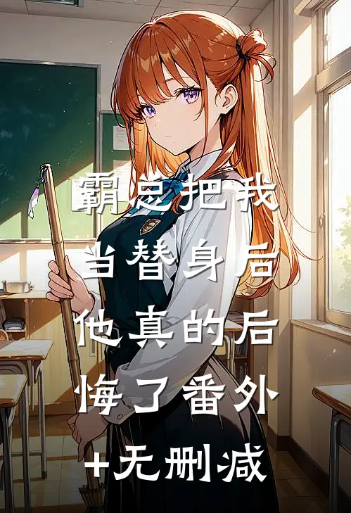 霸总把我当替身后，他真的后悔了番外+无删减
