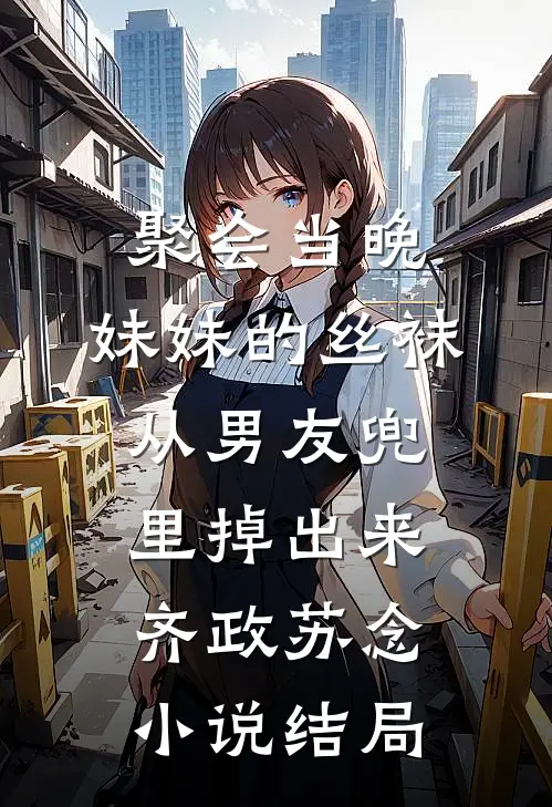 聚会当晚，妹妹的丝袜从男友兜里掉出来齐政苏念小说结局
