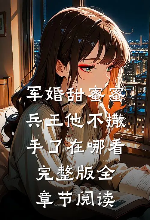 军婚甜蜜蜜兵王他不撒手了在哪看完整版全章节阅读