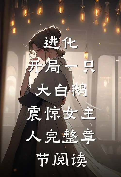 进化：开局一只大白鹅，震惊女主人完整章节阅读