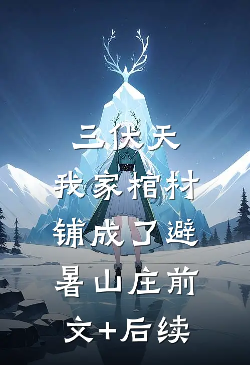 三伏天，我家棺材铺成了避暑山庄前文+后续