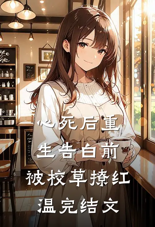 心死后重生告白前，被校草撩红温完结文