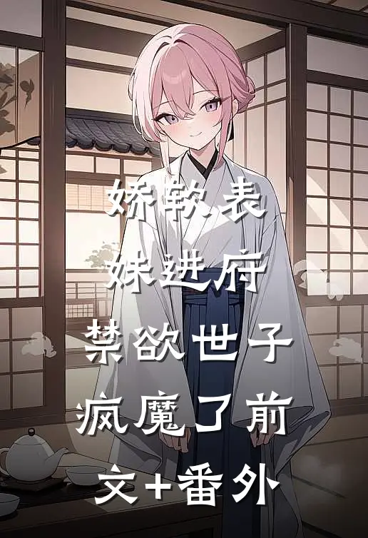 娇软表妹进府：禁欲世子疯魔了前文+番外